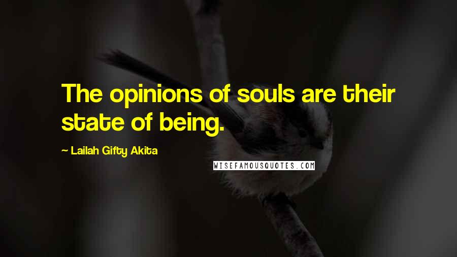 Lailah Gifty Akita Quotes: The opinions of souls are their state of being.