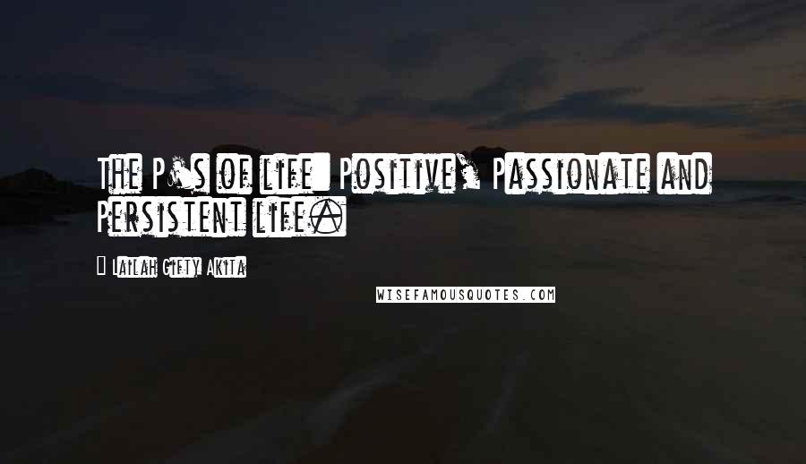 Lailah Gifty Akita Quotes: The P's of life: Positive, Passionate and Persistent life.