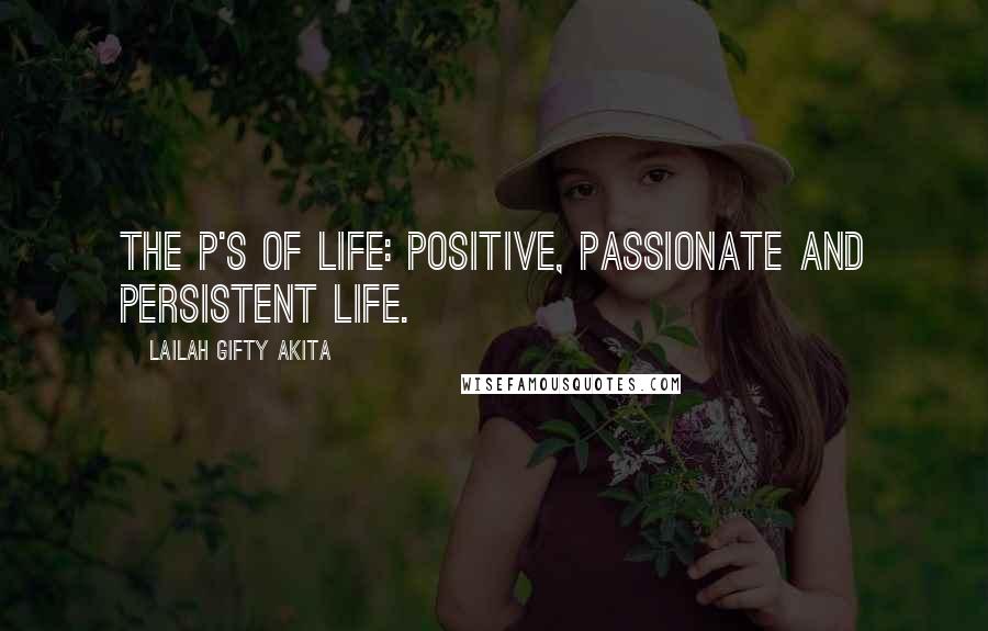 Lailah Gifty Akita Quotes: The P's of life: Positive, Passionate and Persistent life.