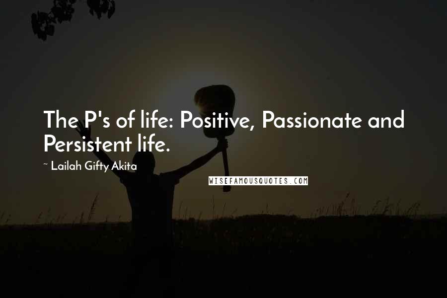 Lailah Gifty Akita Quotes: The P's of life: Positive, Passionate and Persistent life.