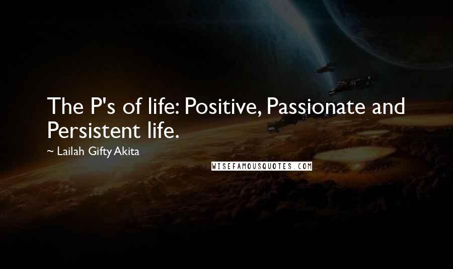 Lailah Gifty Akita Quotes: The P's of life: Positive, Passionate and Persistent life.