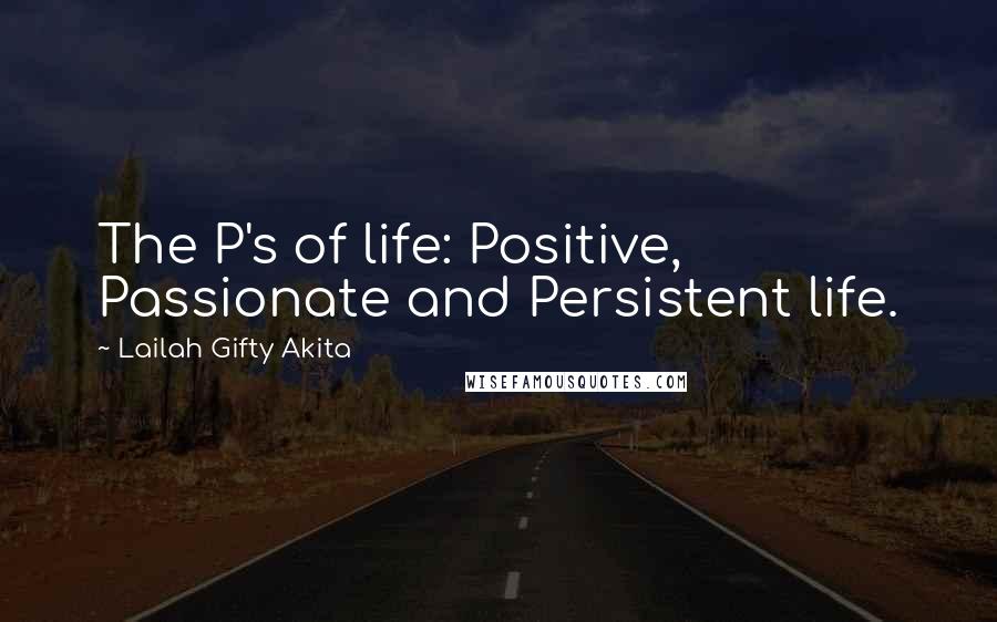 Lailah Gifty Akita Quotes: The P's of life: Positive, Passionate and Persistent life.