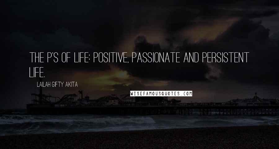Lailah Gifty Akita Quotes: The P's of life: Positive, Passionate and Persistent life.