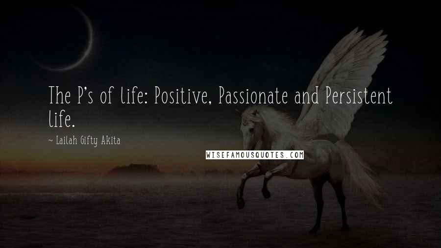 Lailah Gifty Akita Quotes: The P's of life: Positive, Passionate and Persistent life.