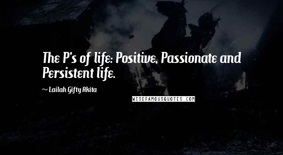 Lailah Gifty Akita Quotes: The P's of life: Positive, Passionate and Persistent life.