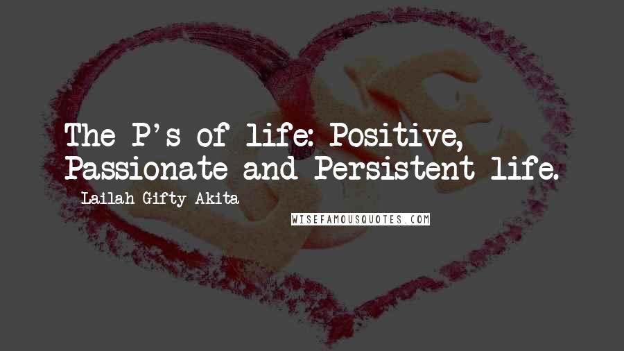 Lailah Gifty Akita Quotes: The P's of life: Positive, Passionate and Persistent life.