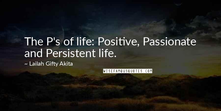 Lailah Gifty Akita Quotes: The P's of life: Positive, Passionate and Persistent life.