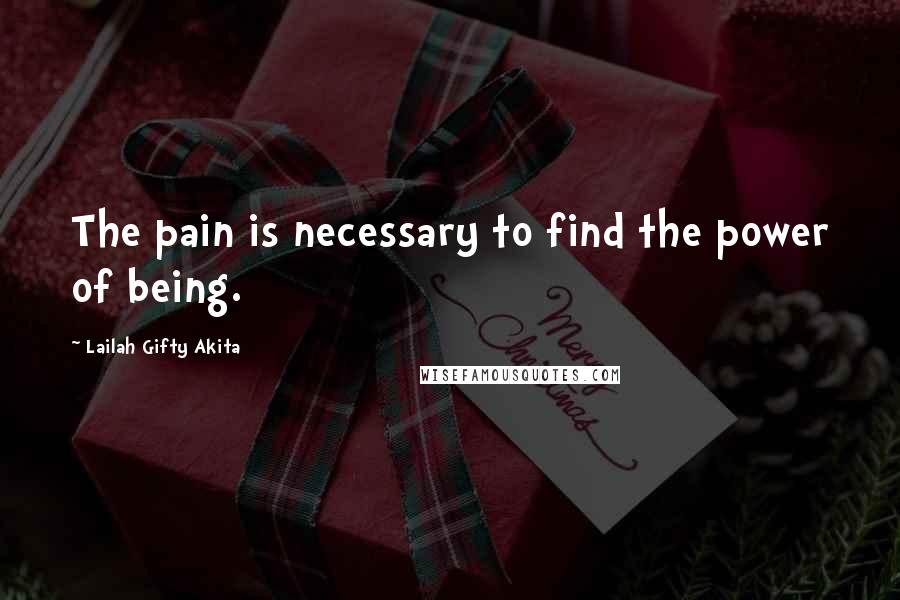 Lailah Gifty Akita Quotes: The pain is necessary to find the power of being.