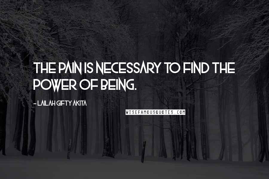 Lailah Gifty Akita Quotes: The pain is necessary to find the power of being.