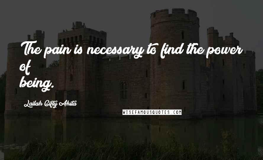 Lailah Gifty Akita Quotes: The pain is necessary to find the power of being.