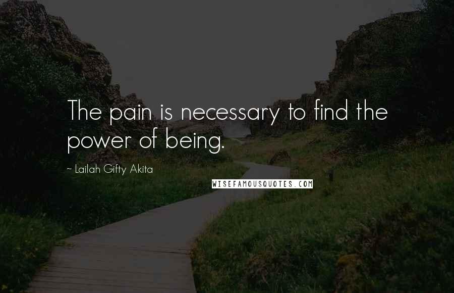 Lailah Gifty Akita Quotes: The pain is necessary to find the power of being.