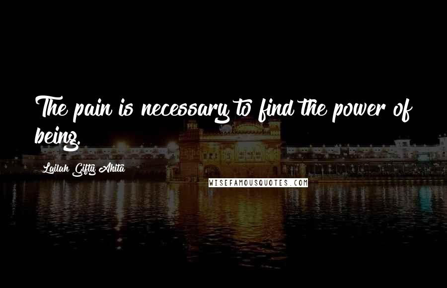 Lailah Gifty Akita Quotes: The pain is necessary to find the power of being.