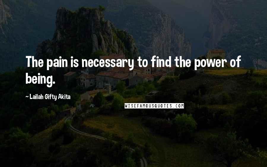 Lailah Gifty Akita Quotes: The pain is necessary to find the power of being.