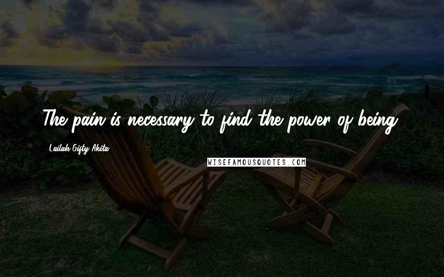 Lailah Gifty Akita Quotes: The pain is necessary to find the power of being.