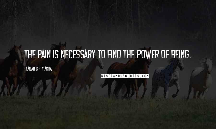 Lailah Gifty Akita Quotes: The pain is necessary to find the power of being.