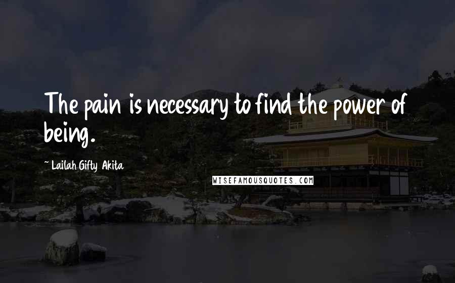 Lailah Gifty Akita Quotes: The pain is necessary to find the power of being.