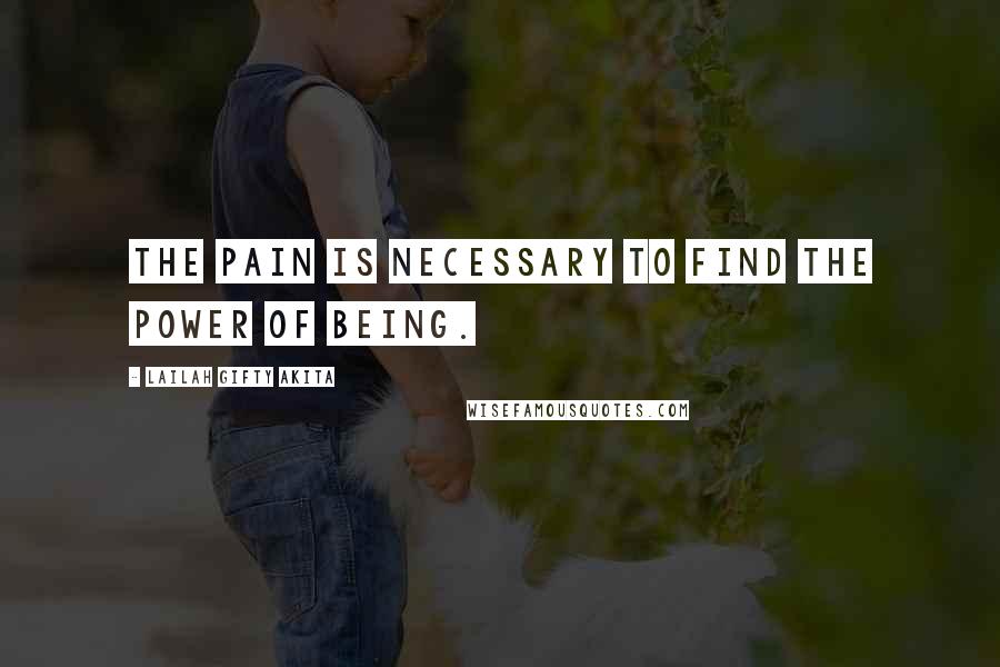 Lailah Gifty Akita Quotes: The pain is necessary to find the power of being.