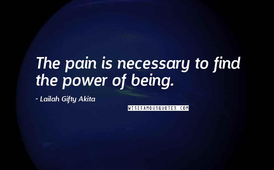 Lailah Gifty Akita Quotes: The pain is necessary to find the power of being.