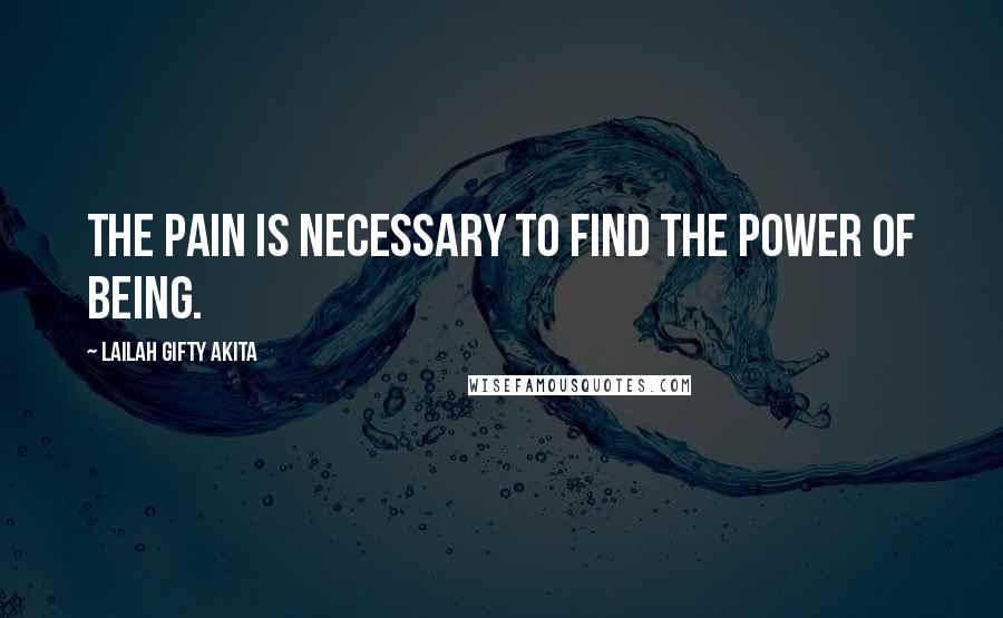 Lailah Gifty Akita Quotes: The pain is necessary to find the power of being.