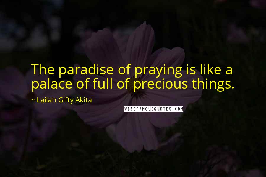 Lailah Gifty Akita Quotes: The paradise of praying is like a palace of full of precious things.