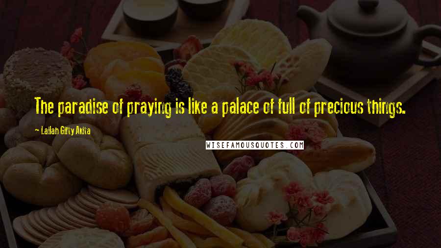 Lailah Gifty Akita Quotes: The paradise of praying is like a palace of full of precious things.