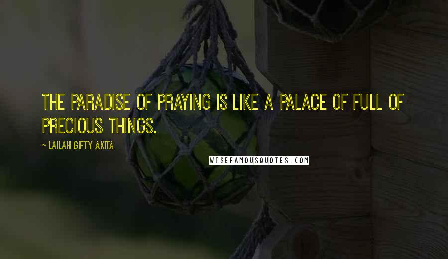 Lailah Gifty Akita Quotes: The paradise of praying is like a palace of full of precious things.