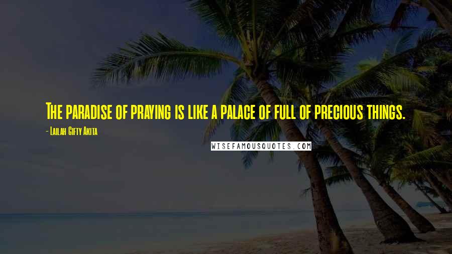 Lailah Gifty Akita Quotes: The paradise of praying is like a palace of full of precious things.