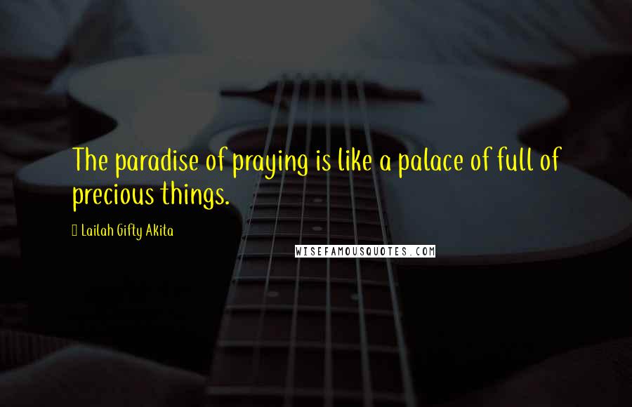 Lailah Gifty Akita Quotes: The paradise of praying is like a palace of full of precious things.