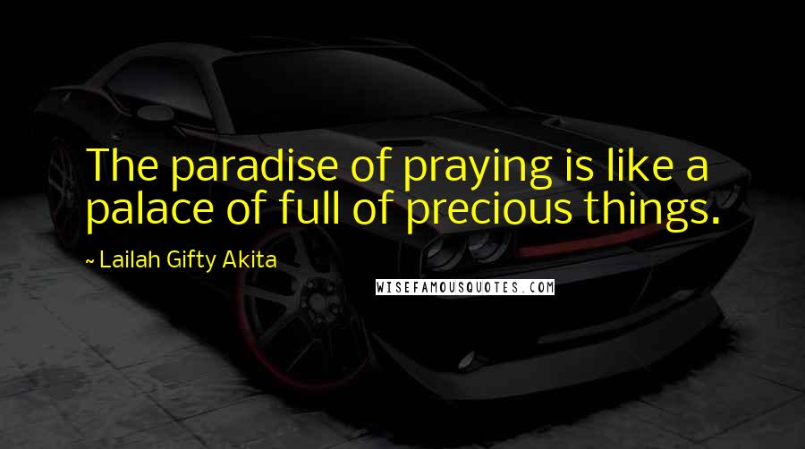 Lailah Gifty Akita Quotes: The paradise of praying is like a palace of full of precious things.