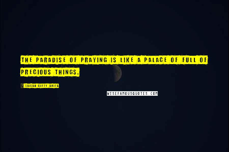 Lailah Gifty Akita Quotes: The paradise of praying is like a palace of full of precious things.