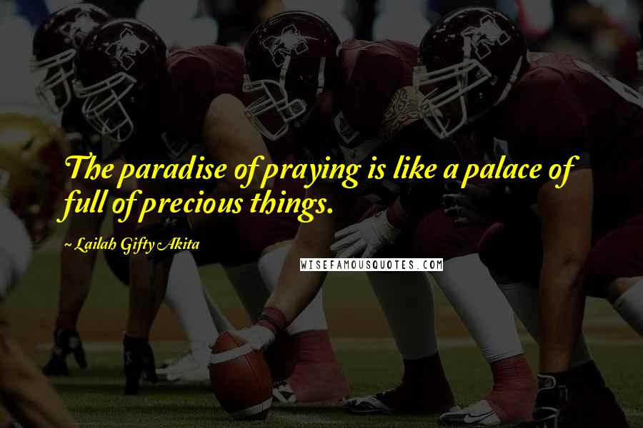 Lailah Gifty Akita Quotes: The paradise of praying is like a palace of full of precious things.