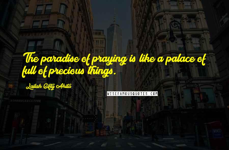 Lailah Gifty Akita Quotes: The paradise of praying is like a palace of full of precious things.