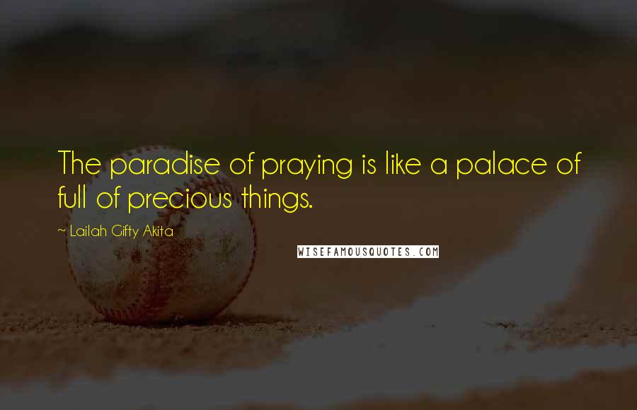 Lailah Gifty Akita Quotes: The paradise of praying is like a palace of full of precious things.