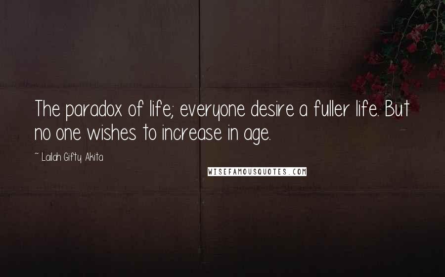Lailah Gifty Akita Quotes: The paradox of life; everyone desire a fuller life. But no one wishes to increase in age.