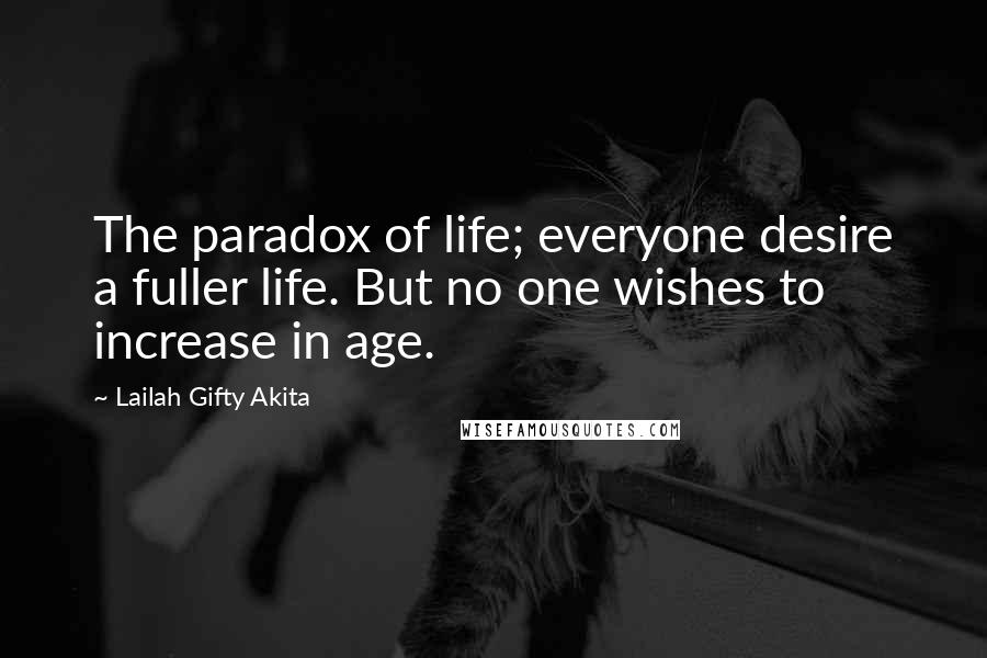 Lailah Gifty Akita Quotes: The paradox of life; everyone desire a fuller life. But no one wishes to increase in age.