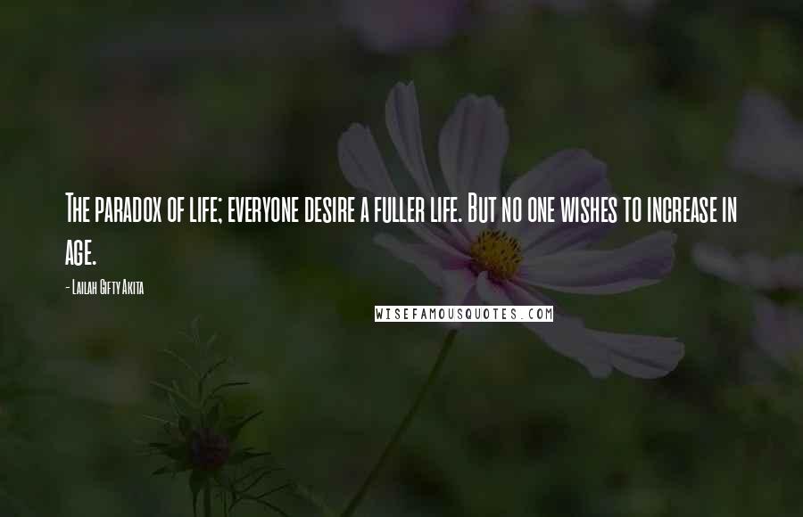 Lailah Gifty Akita Quotes: The paradox of life; everyone desire a fuller life. But no one wishes to increase in age.