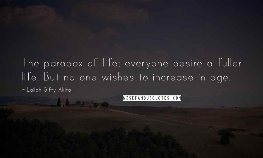 Lailah Gifty Akita Quotes: The paradox of life; everyone desire a fuller life. But no one wishes to increase in age.