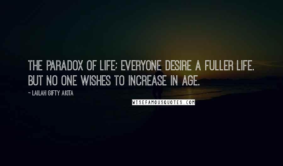 Lailah Gifty Akita Quotes: The paradox of life; everyone desire a fuller life. But no one wishes to increase in age.