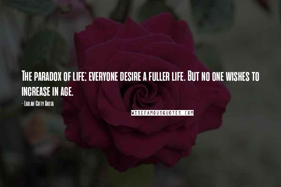 Lailah Gifty Akita Quotes: The paradox of life; everyone desire a fuller life. But no one wishes to increase in age.