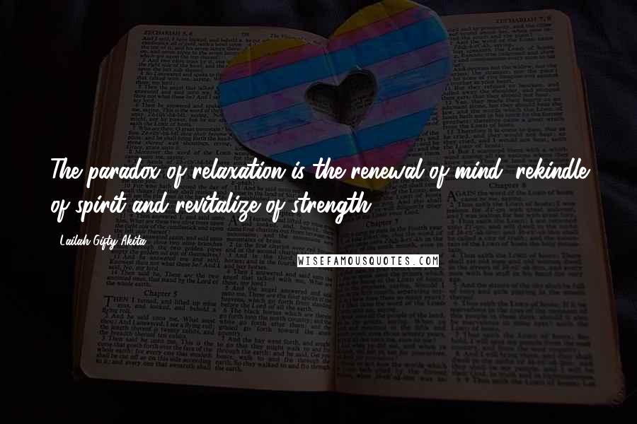 Lailah Gifty Akita Quotes: The paradox of relaxation is the renewal of mind; rekindle of spirit and revitalize of strength.