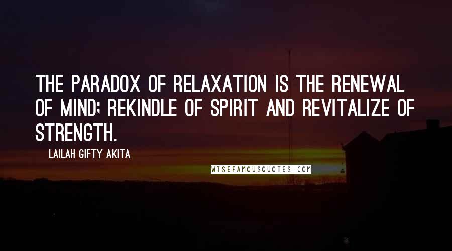 Lailah Gifty Akita Quotes: The paradox of relaxation is the renewal of mind; rekindle of spirit and revitalize of strength.