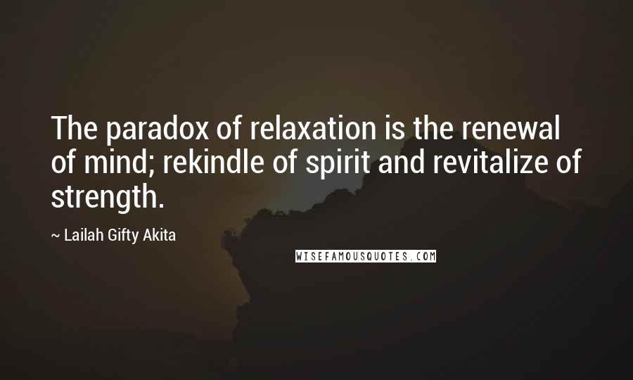 Lailah Gifty Akita Quotes: The paradox of relaxation is the renewal of mind; rekindle of spirit and revitalize of strength.