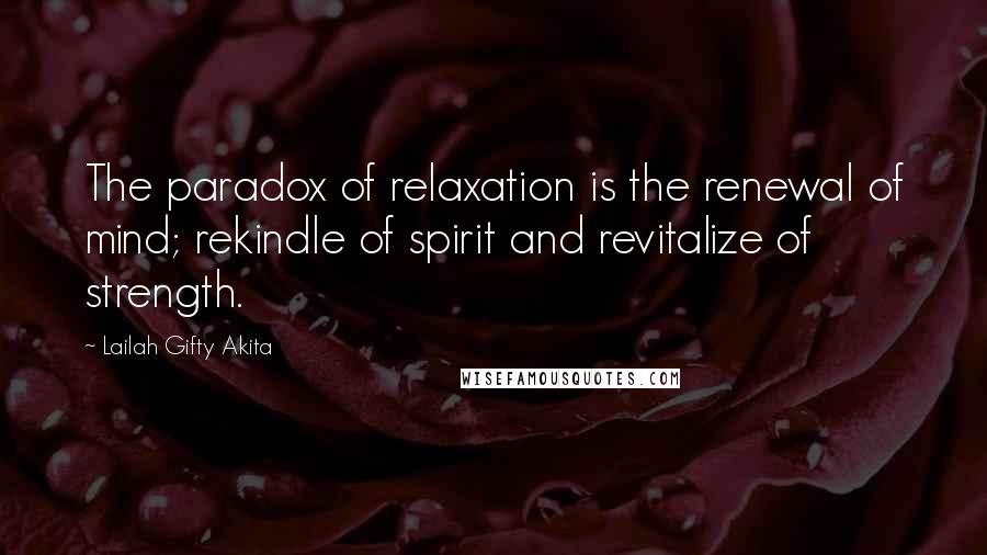 Lailah Gifty Akita Quotes: The paradox of relaxation is the renewal of mind; rekindle of spirit and revitalize of strength.