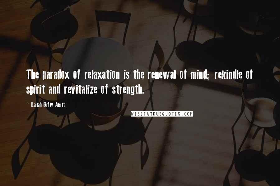 Lailah Gifty Akita Quotes: The paradox of relaxation is the renewal of mind; rekindle of spirit and revitalize of strength.