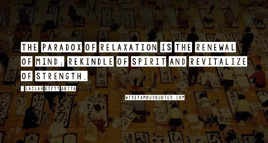 Lailah Gifty Akita Quotes: The paradox of relaxation is the renewal of mind; rekindle of spirit and revitalize of strength.