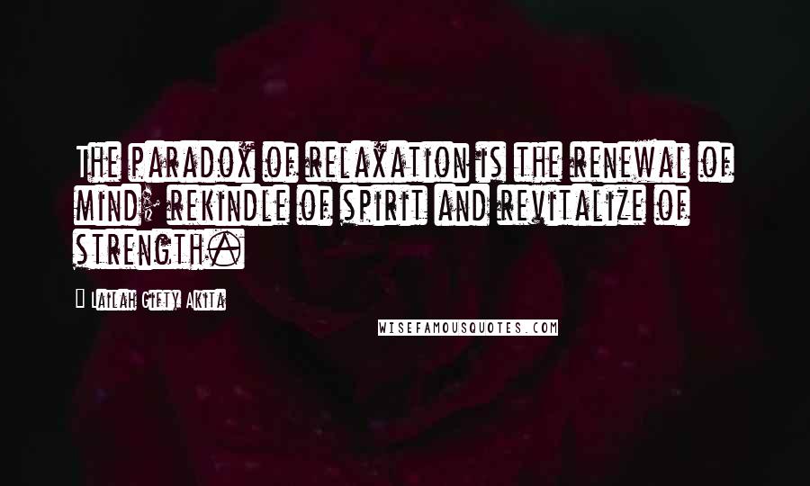 Lailah Gifty Akita Quotes: The paradox of relaxation is the renewal of mind; rekindle of spirit and revitalize of strength.