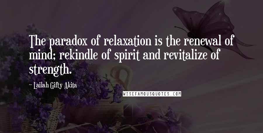 Lailah Gifty Akita Quotes: The paradox of relaxation is the renewal of mind; rekindle of spirit and revitalize of strength.