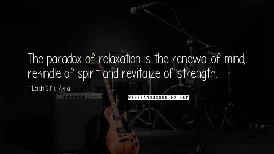 Lailah Gifty Akita Quotes: The paradox of relaxation is the renewal of mind; rekindle of spirit and revitalize of strength.