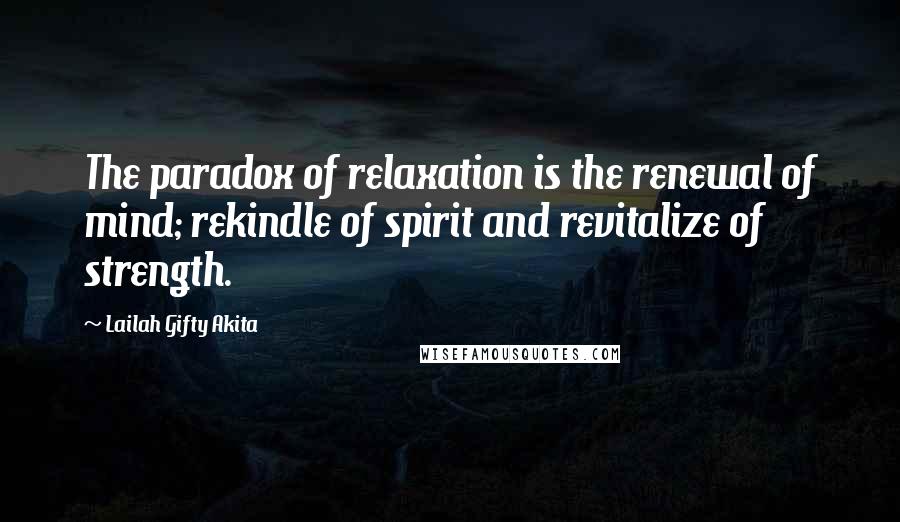 Lailah Gifty Akita Quotes: The paradox of relaxation is the renewal of mind; rekindle of spirit and revitalize of strength.