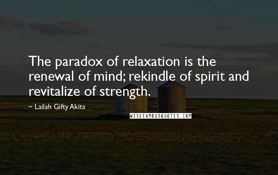 Lailah Gifty Akita Quotes: The paradox of relaxation is the renewal of mind; rekindle of spirit and revitalize of strength.